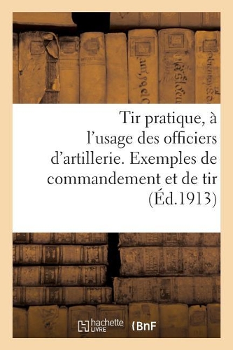 Tir Pratique, À l'Usage Des Officiers d'Artillerie. Exemples de Commandement Et de Tir
