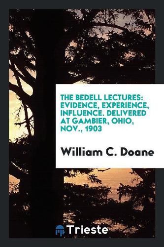 The Bedell Lectures: Evidence, Experience, Influence. Delivered at Gambier, Ohio, Nov., 1903