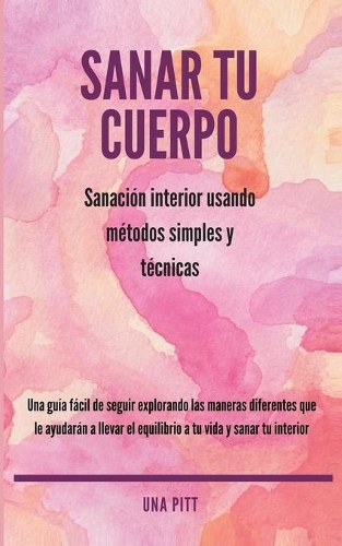 Sanar tu cuerpo: Sanación interior usando métodos simples y técnicas