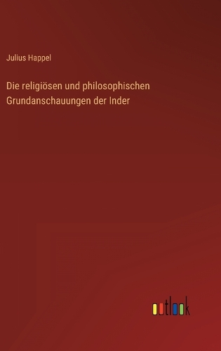 Die religiösen und philosophischen Grundanschauungen der Inder