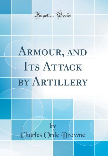 Armour, and Its Attack by Artillery (Classic Reprint)