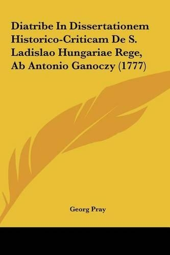 Diatribe in Dissertationem Historico-Criticam de S. Ladislao Hungariae Rege, AB Antonio Ganoczy (1777)