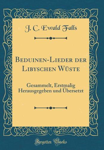 Beduinen-Lieder Der Libyschen Wüste: Gesammelt, Erstmalig Herausgegeben Und Übersetzt (Classic Reprint)