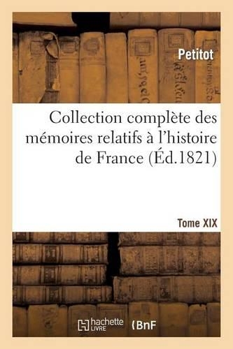 Collection Complète Des Mémoires Relatifs À l'Histoire de France. Tome XIX: (Histoire)