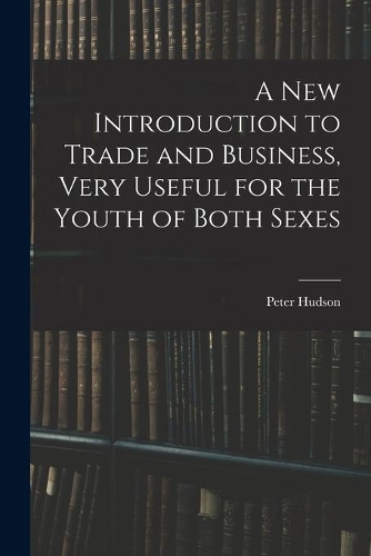 A New Introduction to Trade and Business, Very Useful for the Youth of Both Sexes