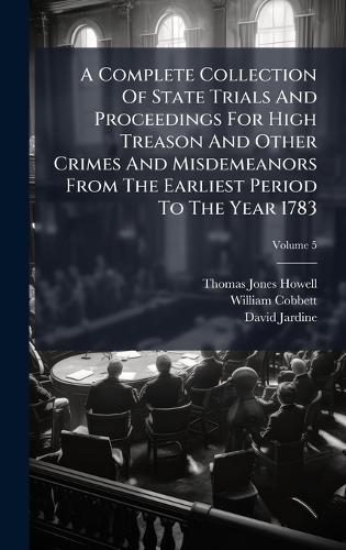 A Complete Collection Of State Trials And Proceedings For High Treason And Other Crimes And Misdemeanors From The Earliest Period To The Year 1783