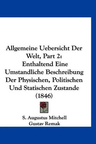 Allgemeine Uebersicht Der Welt, Part 2: Enthaltend Eine Umstandliche Beschreibung Der Physischen, Politischen Und Statischen Zustande (1846)