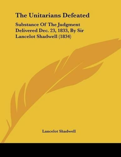 The Unitarians Defeated: Substance Of The Judgment Delivered Dec. 23, 1833, By Sir Lancelot Shadwell (1834)