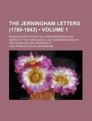 The Jerningham Letters (1780-1843) (Volume 1); Being Excerpts from the Correspondence and Diaries of the Honourable Lady Jerningham and of Her Daughte