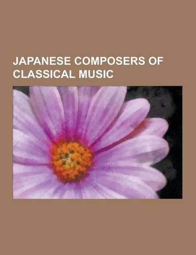 Japanese Composers of Classical Music: Toru Takemitsu, Fumio Hayasaka, Akira Ifukube, Toshi Ichiyanagi, Mari Takano, Akira Miyoshi, Minoru Miki, Karen
