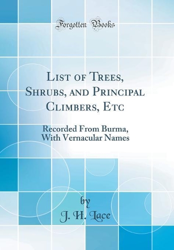 List of Trees, Shrubs, and Principal Climbers, Etc: Recorded From Burma, With Vernacular Names (Classic Reprint)
