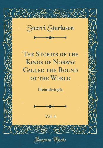 The Stories of the Kings of Norway Called the Round of the World, Vol. 4: Heimskringla (Classic Reprint)