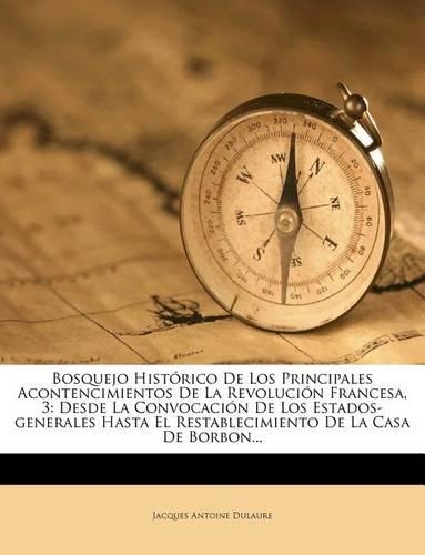 Bosquejo Histórico De Los Principales Acontencimientos De La Revolución Francesa, 3: Desde La Convocación De Los Estados-generales Hasta El Restablecimiento De La Casa De Borbon...
