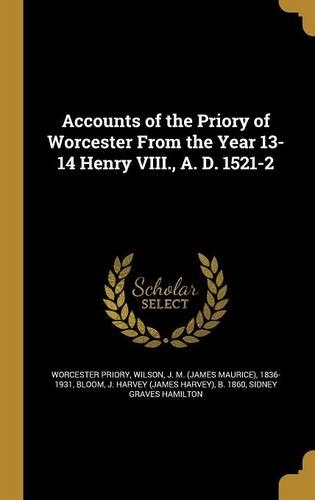 Accounts of the Priory of Worcester From the Year 13-14 Henry VIII., A. D. 1521-2