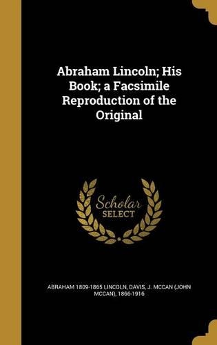 Abraham Lincoln; His Book; A Facsimile Reproduction of the Original