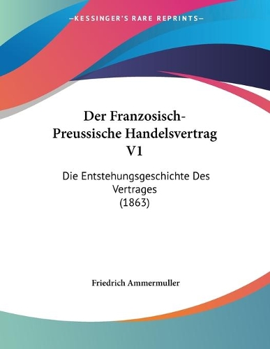 Der Franzosisch-Preussische Handelsvertrag V1: Die Entstehungsgeschichte Des Vertrages (1863)