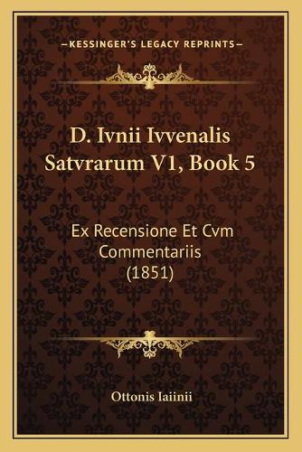 D. Ivnii Ivvenalis Satvrarum V1, Book 5: Ex Recensione Et Cvm Commentariis (1851)