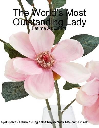 The World's Most Outstanding Lady: Fatima Az Zahra'