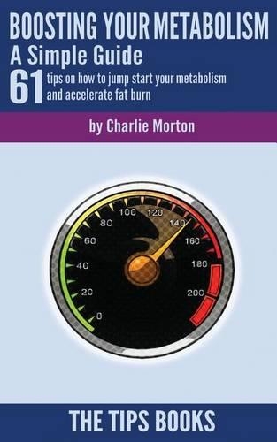 Boosting Your Metabolism - A Simple Guide: 61 Tips on How to Jump Start Your Metabolism and Accelerate Fat Burn