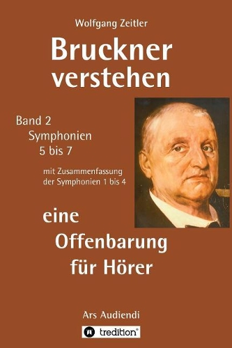 Bruckner verstehen - eine Offenbarung für Hörer: Ars Audiendi Band 2, Symphonien 5 bis 7
