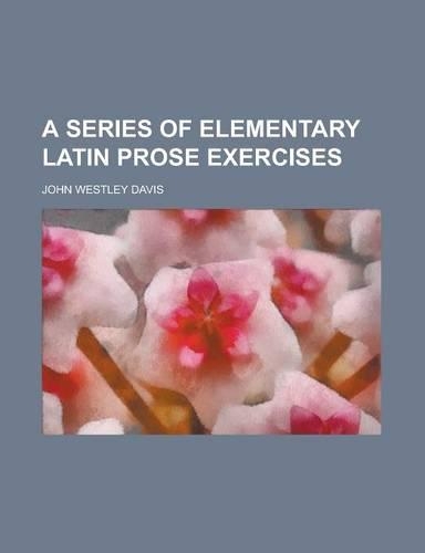 A Series of Elementary Latin Prose Exercises