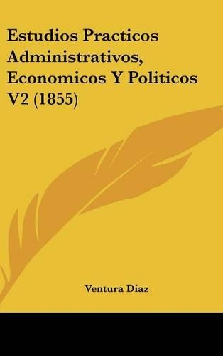Estudios Practicos Administrativos, Economicos Y Politicos V2 (1855)