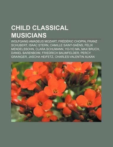 Child Classical Musicians: Wolfgang Amadeus Mozart, Frederic Chopin, Franz Schubert, Isaac Stern, Camille Saint-Saens, Felix Mendelssohn