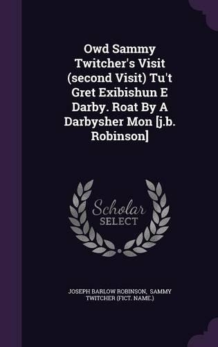 Owd Sammy Twitcher's Visit (second Visit) Tu't Gret Exibishun E Darby. Roat By A Darbysher Mon [j.b. Robinson]