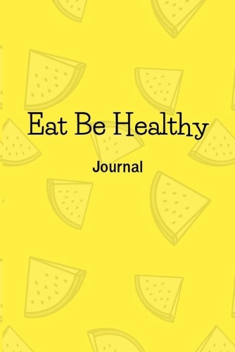 Eat Be Healthy: Diary Notebook Novelty Gift for Health Lover,6"x9" Daily Food & Activity Journal, Meal & Activity Tracker,100 pages, white papers, Yellow Watermelon