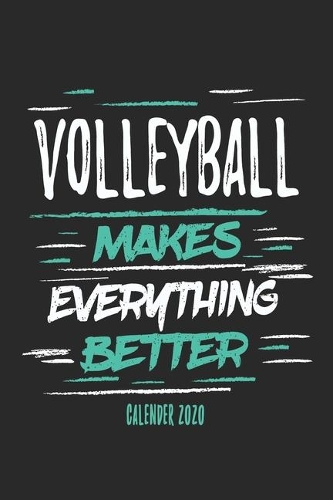 Volleyball Makes Everything Better Calender 2020: Funny Cool Volleyball Calender 2020 - Monthly & Weekly Planner - 6x9 - 128 Pages - Cute Gift For Volleyball Players, Coaches, Clubs, Fans