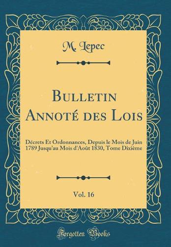 Bulletin Annoté des Lois, Vol. 16: Décrets Et Ordonnances, Depuis le Mois de Juin 1789 Jusqu'au Mois d'Août 1830, Tome Dixième (Classic Reprint)
