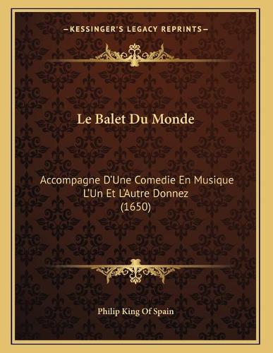 Le Balet Du Monde: Accompagne D'Une Comedie En Musique L'Un Et L'Autre Donnez (1650)