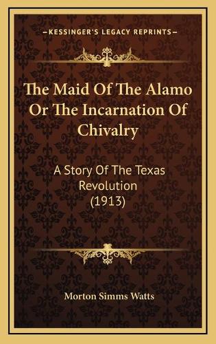 The Maid Of The Alamo Or The Incarnation Of Chivalry: A Story Of The Texas Revolution (1913)