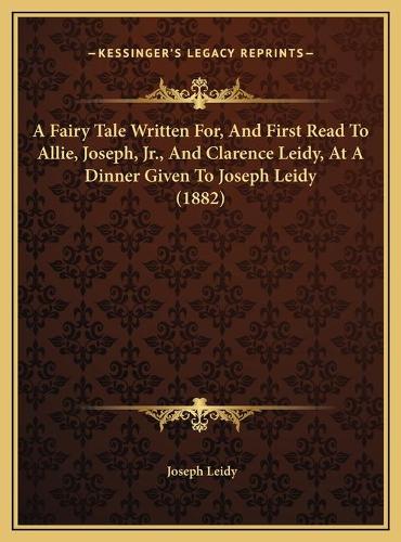 A Fairy Tale Written For, And First Read To Allie, Joseph, Jr., And Clarence Leidy, At A Dinner Given To Joseph Leidy (1882)