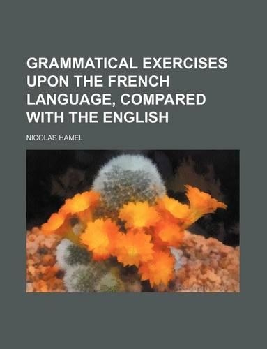 Grammatical Exercises Upon the French Language, Compared with the English