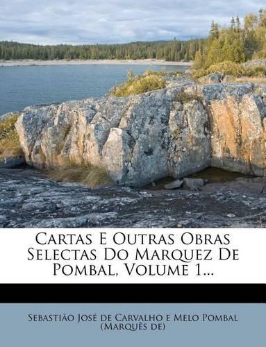 Cartas E Outras Obras Selectas Do Marquez de Pombal, Volume 1...