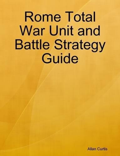 Rome Total War Unit and Battle Strategy Guide