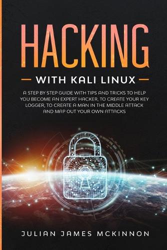 Hacking with Kali Linux: A Step by Step Guide with Tips and Tricks to Help You Become an Expert Hacker, to Create Your Key Logger, to Create a Man in the Middle Attack and M
