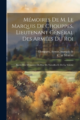 Mémoires De M. Le Marquis De Chouppes, Lieutenant Général Des Armées Du Roi