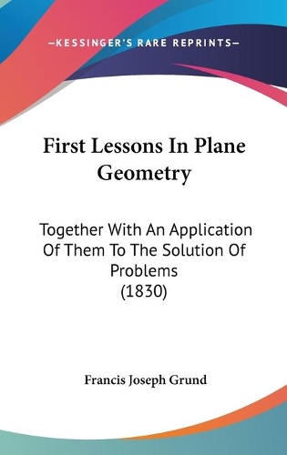 First Lessons In Plane Geometry: Together With An Application Of Them To The Solution Of Problems (1830)
