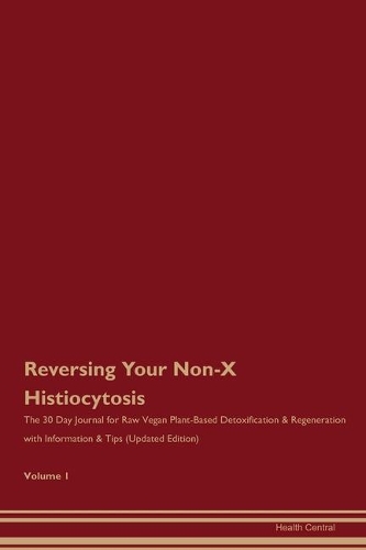Reversing Your Non-X Histiocytosis: The 30 Day Journal for Raw Vegan Plant-Based Detoxification & Regeneration with Information & Tips (Updated Edition) Volume 1