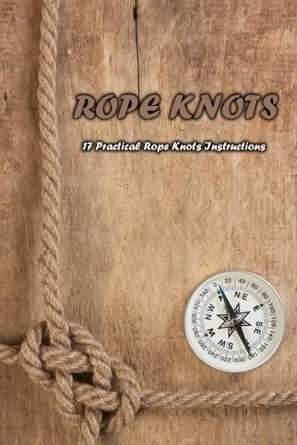 Rope Knots: 17 Practical Rope Knots Instructions: Rope Knots