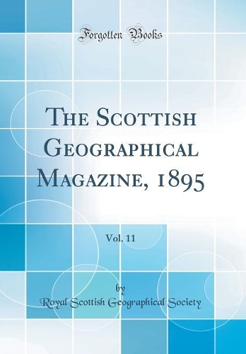 The Scottish Geographical Magazine, 1895, Vol. 11 (Classic Reprint)