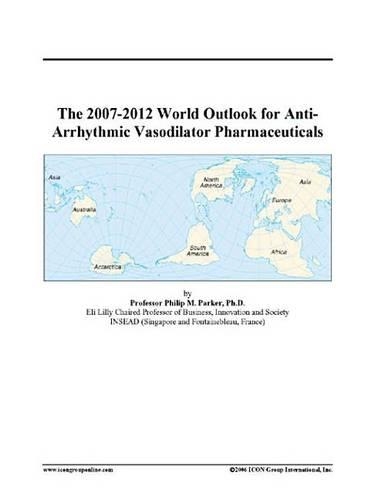 The 2007-2012 World Outlook for Anti-Arrhythmic Vasodilator Pharmaceuticals