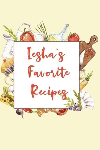 Iesha's Favorite Recipes: Personalized Name Blank Recipe Book to Write In. Matte Soft Cover. Capture Heirloom Family and Loved Recipes