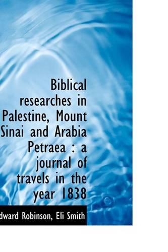 Biblical Researches in Palestine, Mount Sinai and Arabia Petraea