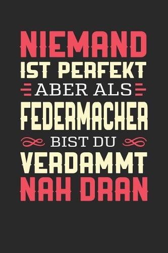 Niemand Ist Perfekt Aber ALS Federmacher Bist Du Verdammt Nah Dran: Notizbuch A5 blanko 120 Seiten, Notizheft / Tagebuch / Reise Journal, perfektes Geschenk für Federmacher