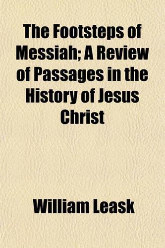 The Footsteps of Messiah; A Review of Passages in the History of Jesus Christ