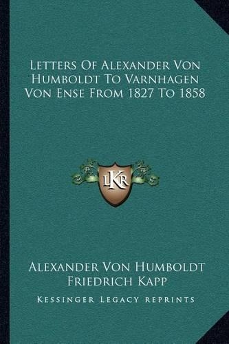 Letters Of Alexander Von Humboldt To Varnhagen Von Ense From 1827 To 1858