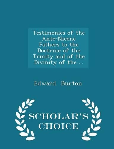 Testimonies of the Ante-Nicene Fathers to the Doctrine of the Trinity and of the Divinity of the ... - Scholar's Choice Edition